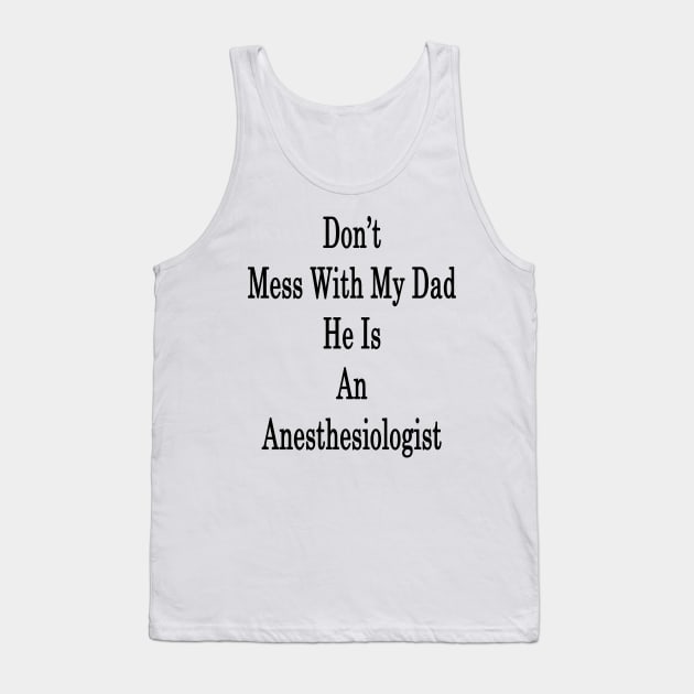 Don't Mess With My Dad He Is An Anesthesiologist Tank Top by supernova23